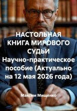 НАСТОЛЬНАЯ КНИГА МИРОВОГО СУДЬИ Научно-практическое пособие (Актуально на 12 мая 2026 года)
