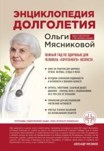 Энциклопедия долголетия Ольги Мясниковой. Полный гид по здоровью для человека «почтенного» возраста