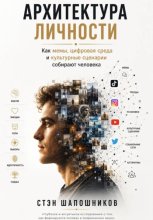 АРХИТЕКТУРА ЛИЧНОСТИ Как мемы, цифровая среда и культурные сценарии собирают человека