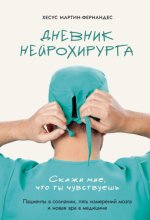 Дневник нейрохирурга. Скажи мне, что ты чувствуешь. Пациенты в сознании, пять измерений мозга и новая эра в медицине