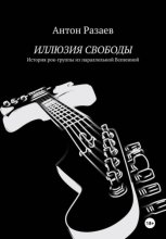 ИЛЛЮЗИЯ СВОБОДЫ. История рок-группы из параллельной Вселенной