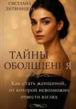 Тайны обольщения. Как стать женщиной от которой невозможно отвести взгляд