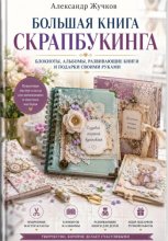 Большая книга скрапбукинга: блокноты, альбомы, развивающие книги и подарки своими руками