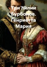 Три лилии Бурбонов. Генриетта Мария