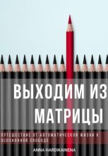 Выходим из матрицы.  Путешествие от автоматической жизни к осознанной свободе