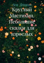 Круглый Мастихин. Небольшие сказки для взрослых