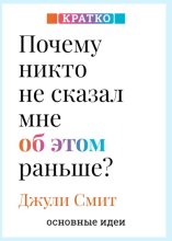 Почему никто не сказал мне об этом раньше? Проверенные психологические инструменты на все случаи жизни. Джули Смит. Кратко