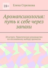 Аромапсихология: путь к себе через запахи. 20 встреч. Практическое руководство по осознанному выбору ароматов