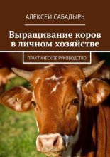 Выращивание коров в личном хозяйстве. Практическое руководство