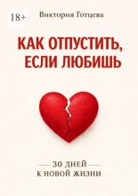 Как отпустить, если любишь. 30 дней к новой жизни