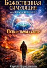 БОЖЕСТВЕННАЯ СИМУЛЯЦИЯ, ИЛИ ИСПЫТАНИЕ ЗЕМЛЕЙ. ПУТЬ ОТ ТЬМЫ К СВЕТУ.