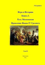 Игра в Историю Книга 3. Русь Московская. Правление Ивана IV Грозного. Том II