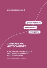 Любовь на автопилоте: Как вернуть близость, желание и интерес в отношениях