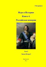Игра в Историю Книга 4. Том I. Эпоха Петра I