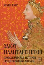 Закат Плантагенетов. Драматическая история средневековой Англии