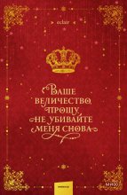 Ваше величество, прошу, не убивайте меня снова. Том 1