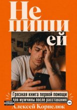 Не пиши ей. Грязная книга первой помощи для мужчины после расставания