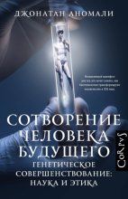 Сотворение человека будущего. Генетическое совершенствование: наука и этика