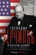 Господин Черчилль в Белом доме. Нерассказанная история премьер-министра и двух президентов