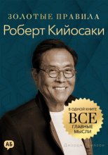 Роберт Кийосаки. Золотые правила. Все главные мысли в одной книге