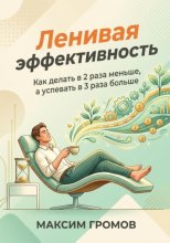 Ленивая эффективность. Как делать в 2 раза меньше, а успевать в 3 раза больше