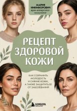 Рецепт здоровой кожи. Как сохранить молодость и сияние кожи, а также защитить ее от заболеваний