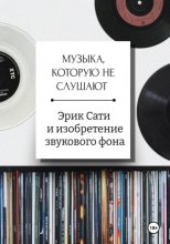 Музыка, которую не слушают. Эрик Сати и изобретение звукового фона