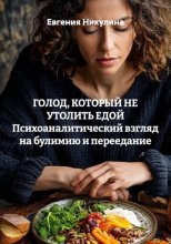 ГОЛОД, КОТОРЫЙ НЕ УТОЛИТЬ ЕДОЙ Психоаналитический взгляд на булимию и переедание