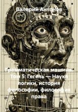 Грамматическая машина. Том 5: Гегель — Наука логики, история философии, философия права