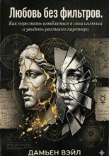 Любовь без фильтров. Как перестать влюбляться в свои иллюзии и увидеть реального партнера