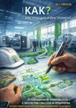 КАК? ИНСТРУКЦИЯ И ИНСТРУМЕНТ. От операционной эффективности — к экосистеме смыслов на предприятии: Пошаговый план построения компании будущего