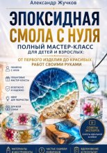 Эпоксидная смола с нуля. Полный мастер-класс для детей и взрослых: от первого изделия до красивых работ своими руками