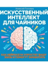 ИСКУССТВЕННЫЙ ИНТЕЛЛЕКТ ДЛЯ ЧАЙНИКОВ Как нейросети могут упростить вашу жизнь и заработать деньги