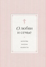 О любви и семье. Молитвы. Каноны. Акафисты