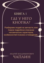Где у него кнопка? Разбираем людей на запчасти или самое подробное описание человеческих характеров, особенностей психики и поведения людей