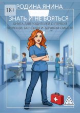 Знать и не бояться. Книга для родителей о первой помощи, болезнях и здравом смысле