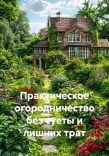 Практическое огородничество без суеты и лишних трат