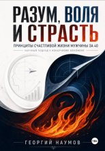 Разум, воля и страсть. Принципы счастливой жизни мужчины за 40. Научный подход к ненаучному феномену