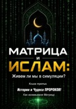 МАТРИЦА и ИСЛАМ: Живем ли мы в симуляции? Книга третья. Истории и Чудеса ПРОРОКОВ! Как взламывали Матрицу