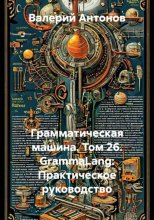 Грамматическая машина. Том 26. GrammaLang: Практическое руководство
