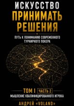 Искусство принимать решения. Путь к пониманию современного турнирного покера. Том 1.  Часть 2. 