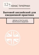 Бытовой английский для ежедневной практики. Фразы и тексты для уверенного общения