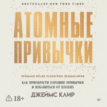 Атомные привычки. Как приобрести хорошие привычки и избавиться от плохих