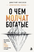 О чем молчат богатые. Как изменить свое состояние, чтобы деньги, отношения и здоровье стали следствием, а не целью