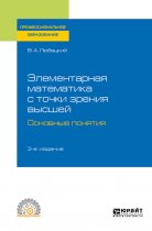 Элементарная математика с точки зрения высшей. Основные понятия 3-е изд. Учебное пособие для СПО