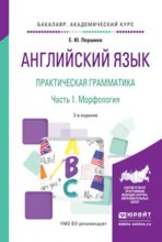 Английский язык. Практическая грамматика в 2 ч. Часть 1. Морфология 2-е изд., испр. и доп. Учебное пособие для академического бакалавриата