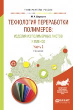 Технология переработки полимеров: изделия из полимерных листов и пленок в 2 ч. Часть 2 2-е изд., испр. и доп. Учебное пособие для вузов