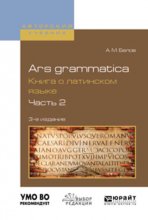 Ars grammatica. Книга о латинском языке в 2 ч. Часть 2 3-е изд., испр. и доп. Учебное пособие