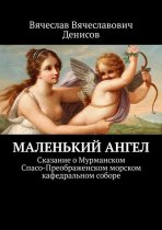 Маленький ангел. Сказание о Мурманском Спасо-Преображенском морском кафедральном соборе